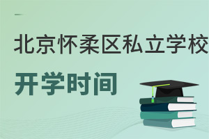 北京懷柔區(qū)私立學(xué)校開(kāi)學(xué)時(shí)間