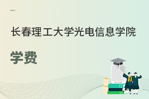 長(zhǎng)春理工大學(xué)光電信息學(xué)院學(xué)費(fèi)