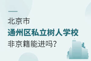 北京市通州區私立樹人學校非京籍能進嗎？