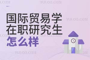 國際貿(mào)易學在職研究生怎么樣?