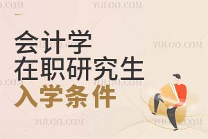 會計(jì)學(xué)在職研究生入學(xué)條件