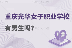 重慶光華女子職業(yè)中等專業(yè)學(xué)校有男生嗎?速看！