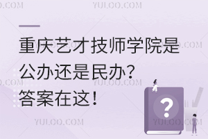 重慶藝才技師學院是公辦還是民辦？答案在這！