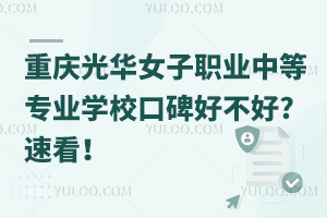 重慶光華女子職業(yè)中等專業(yè)學(xué)校口碑好不好?速看！