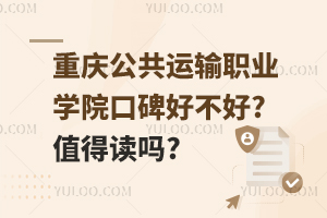 重慶公共運輸職業學院口碑好不好?值得讀嗎?