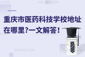 重慶市醫(yī)藥科技學(xué)校地址在哪里?一文解答！