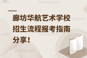 廊坊華航藝術(shù)學(xué)校招生流程，報考指南分享！