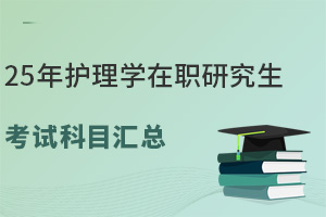 25年護理學在職研究生考試科目匯總，指引一條綠色通道