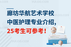 廊坊華航藝術學校中醫(yī)護理專業(yè)介紹,25考生可參考！