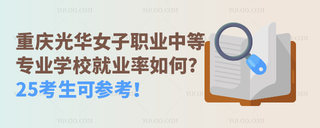 重慶光華女子職業(yè)中等專業(yè)學(xué)校就業(yè)率如何?25考生可參考！
