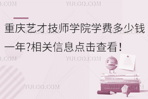 重慶藝才技師學(xué)院學(xué)費(fèi)多少錢一年?相關(guān)信息點(diǎn)擊查看！