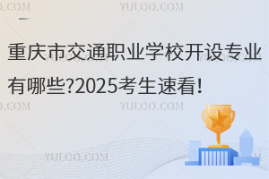 重慶市交通職業(yè)學(xué)校開(kāi)設(shè)專業(yè)有哪些?2025考生速看！
