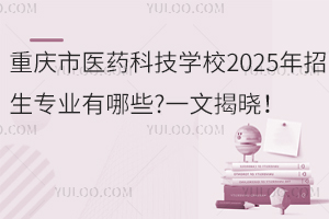 重慶市醫(yī)藥科技學(xué)校2025年招生專業(yè)有哪些?一文揭曉！