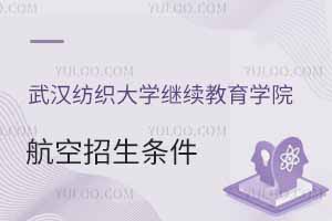 2025年武漢紡織大學繼續(xù)教育學院航空招生條件