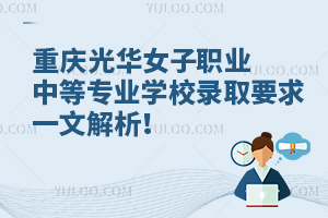 重慶光華女子職業(yè)中等專業(yè)學(xué)校錄取要求一文解析！