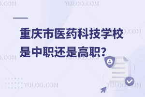 重慶市醫(yī)藥科技學(xué)校是中職還是高職？