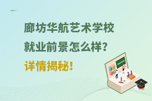 廊坊華航藝術(shù)學(xué)校就業(yè)前景怎么樣？詳情揭秘！