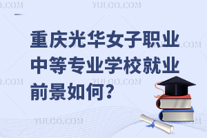 重慶光華女子職業(yè)中等專業(yè)學(xué)校就業(yè)前景如何？
