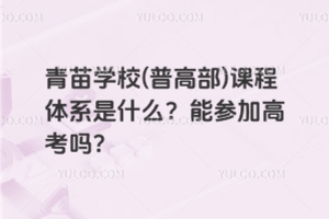 青苗學校(普高部)課程體系是什么？能參加高考嗎？