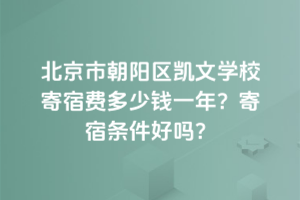 北京市朝陽區(qū)凱文學(xué)校寄宿費(fèi)多少錢一年？寄宿條件好嗎？