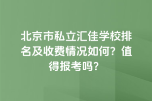北京市私立匯佳學校排名及收費情況如何？2025年值得報考嗎？