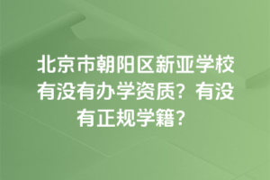 北京市朝陽區新亞學校有沒有辦學資質？有沒有正規學籍？