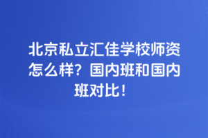 北京私立匯佳學校師資怎么樣？國內班和國內班對比！