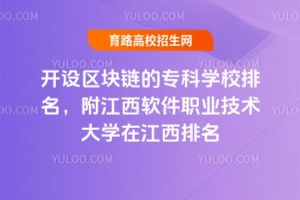開(kāi)設(shè)區(qū)塊鏈的專科學(xué)校排名，附江西軟件職業(yè)技術(shù)大學(xué)在江西排名