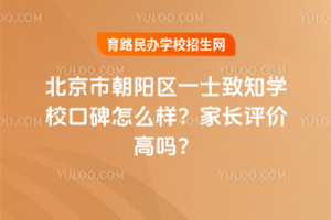 北京市朝陽區一土致知學校口碑怎么樣？家長評價高嗎？