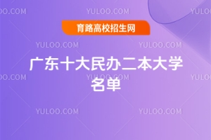 2025廣東十大民辦二本大學(xué)名單，附最值得考的民辦院校