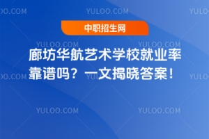 廊坊華航藝術(shù)學(xué)校就業(yè)率靠譜嗎？一文揭曉答案！