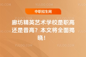 廊坊精英藝術學校是職高還是普高？本文將全面揭曉！