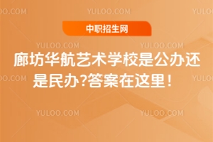 廊坊華航藝術學校是公辦還是民辦?答案在這里！