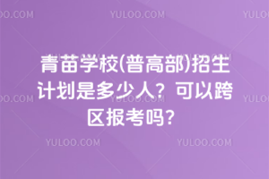2025年青苗學校(普高部)招生計劃是多少人？可以跨區報考嗎？