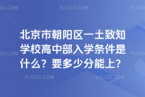 北京市朝陽區一土致知學校高中部入學條件是什么？要多少分能上？