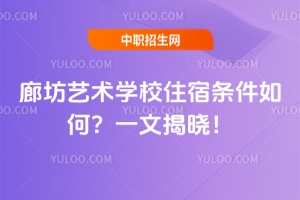 廊坊藝術(shù)學(xué)校住宿條件如何？一文揭曉！