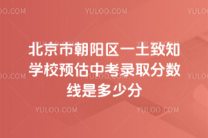 北京市朝陽區一土致知學校預估中考錄取分數線是多少分