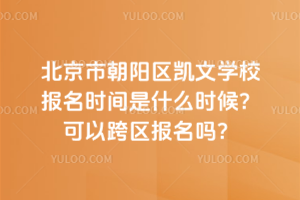 北京市朝陽區凱文學校報名時間是什么時候？可以跨區報名嗎？