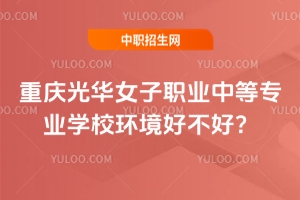 重慶光華女子職業中等專業學校環境好不好？