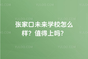 張家口未來學校怎么樣？2025年值得上嗎？