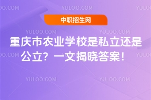 重慶市農業學校是私立還是公立？一文揭曉答案！