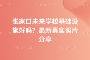 張家口未來學校基礎設施好嗎？最新真實照片分享