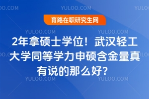 2年拿碩士學位！武漢輕工大學同等學力申碩含金量真有說的那么好？