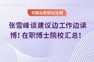 張雪峰談在職博士：建議邊工作邊讀博！2025年在職博士院校匯總！