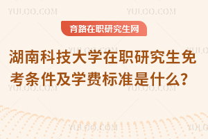 湖南科技大學(xué)在職研究生免考條件及學(xué)費(fèi)標(biāo)準(zhǔn)是什么？
