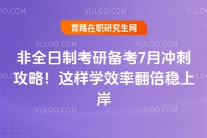非全日制考研備考7月沖刺攻略！這樣學效率翻倍穩上岸