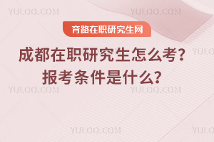 成都在職研究生怎么考？報考條件是什么？