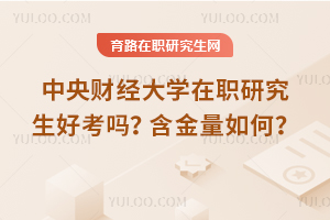 中央財經(jīng)大學(xué)在職研究生好考嗎？含金量如何？