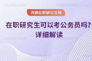 在職研究生可以考公務(wù)員嗎？詳細解讀