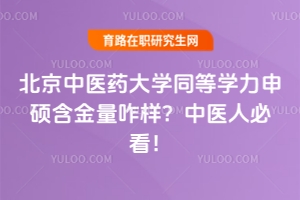 北京中醫藥大學同等學力申碩含金量咋樣？中醫人必看！